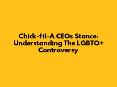 Chick-fil-A CEO's Stance: Understanding The LGBTQ+ Controversy