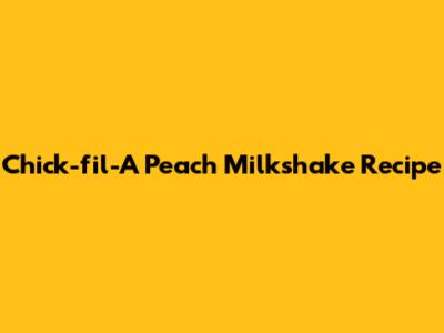 Chick-fil-A Peach Milkshake Recipe