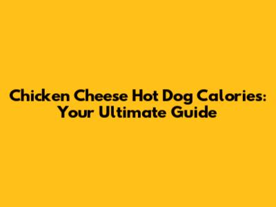 Chicken Cheese Hot Dog Calories: Your Ultimate Guide