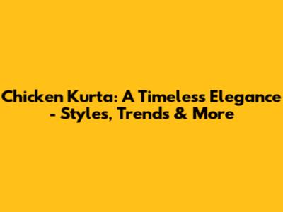 Chicken Kurta: A Timeless Elegance - Styles, Trends & More
