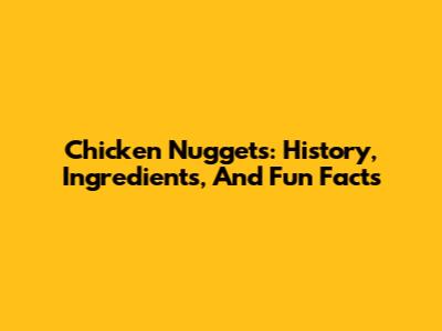 Chicken Nuggets: History, Ingredients, And Fun Facts