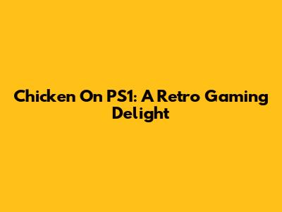 Chicken On PS1: A Retro Gaming Delight