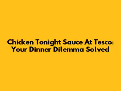 Chicken Tonight Sauce At Tesco: Your Dinner Dilemma Solved