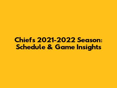 Chiefs 2021-2022 Season: Schedule & Game Insights
