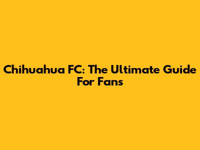 Chihuahua FC: The Ultimate Guide For Fans
