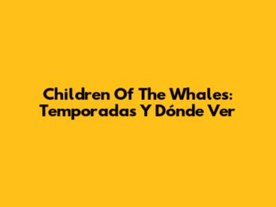 Children Of The Whales: Temporadas Y Dónde Ver