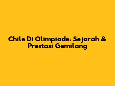 Chile Di Olimpiade: Sejarah & Prestasi Gemilang