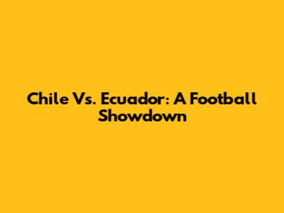 Chile Vs. Ecuador: A Football Showdown