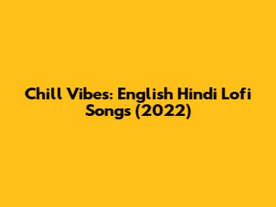 Chill Vibes: English Hindi Lofi Songs (2022)