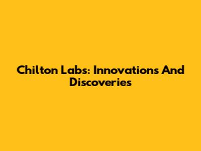 Chilton Labs: Innovations And Discoveries
