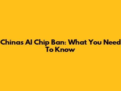 China's AI Chip Ban: What You Need To Know