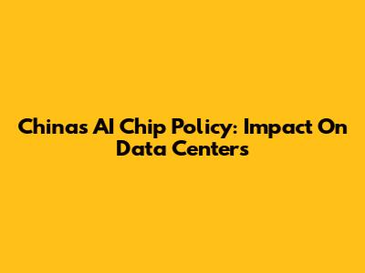 China's AI Chip Policy: Impact On Data Centers