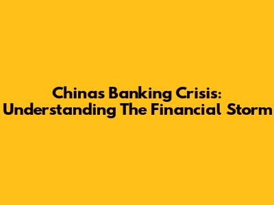 China's Banking Crisis: Understanding The Financial Storm