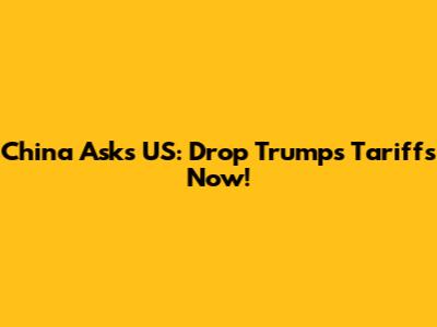 China Asks US: Drop Trump's Tariffs Now!