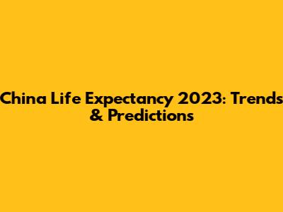 China Life Expectancy 2023: Trends & Predictions