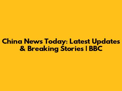 China News Today: Latest Updates & Breaking Stories | BBC