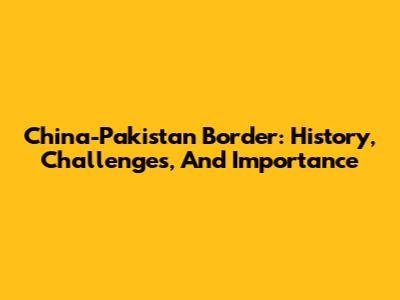 China-Pakistan Border: History, Challenges, And Importance