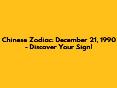 Chinese Zodiac: December 21, 1990 - Discover Your Sign!