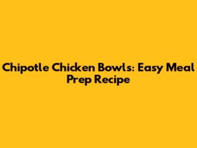 Chipotle Chicken Bowls: Easy Meal Prep Recipe