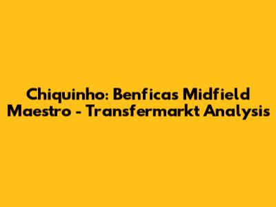 Chiquinho: Benfica's Midfield Maestro - Transfermarkt Analysis