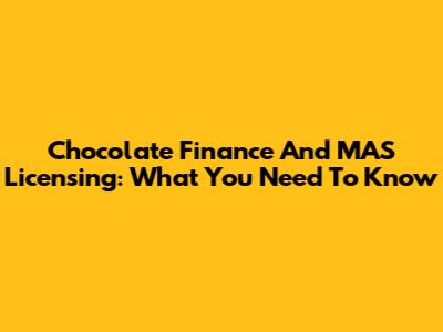 Chocolate Finance And MAS Licensing: What You Need To Know