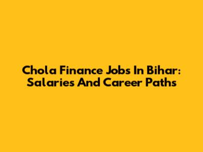 Chola Finance Jobs In Bihar: Salaries And Career Paths