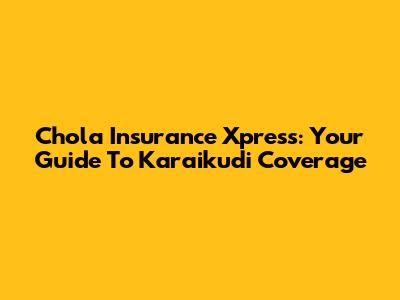 Chola Insurance Xpress: Your Guide To Karaikudi Coverage