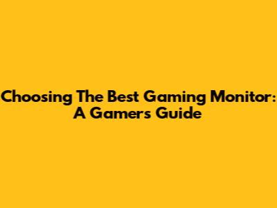 Choosing The Best Gaming Monitor: A Gamer's Guide