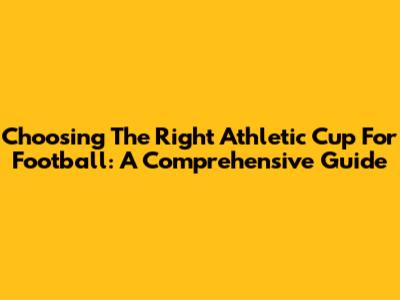 Choosing The Right Athletic Cup For Football: A Comprehensive Guide