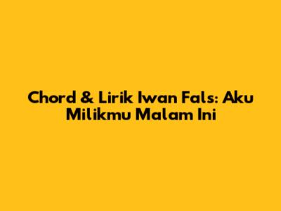 Chord & Lirik Iwan Fals: 'Aku Milikmu Malam Ini'