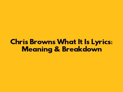 Chris Brown's "What It Is" Lyrics: Meaning & Breakdown