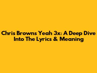 Chris Brown's 'Yeah 3x': A Deep Dive Into The Lyrics & Meaning