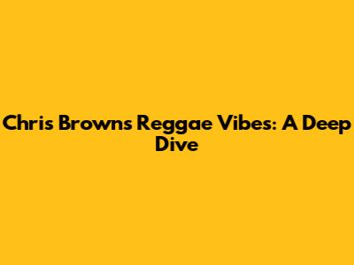 Chris Brown's Reggae Vibes: A Deep Dive