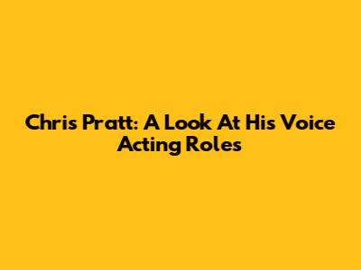 Chris Pratt: A Look At His Voice Acting Roles