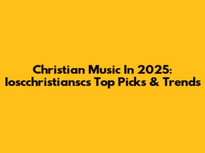 Christian Music In 2025: Ioscchristiansc's Top Picks & Trends