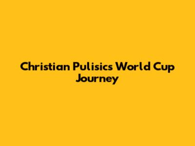Christian Pulisic's World Cup Journey