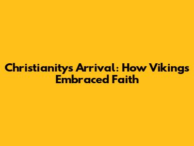 Christianity's Arrival: How Vikings Embraced Faith
