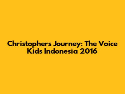 Christopher's Journey: The Voice Kids Indonesia 2016