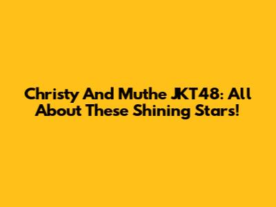 Christy And Muthe JKT48: All About These Shining Stars!