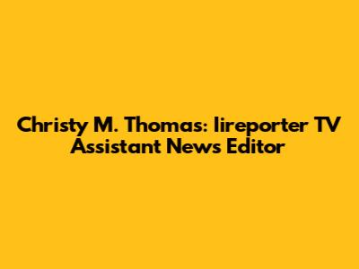 Christy M. Thomas: Iireporter TV Assistant News Editor