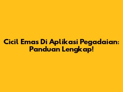 Cicil Emas Di Aplikasi Pegadaian: Panduan Lengkap!