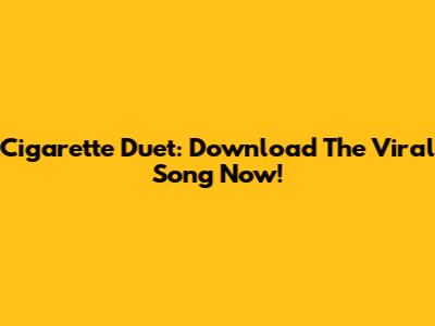Cigarette Duet: Download The Viral Song Now!
