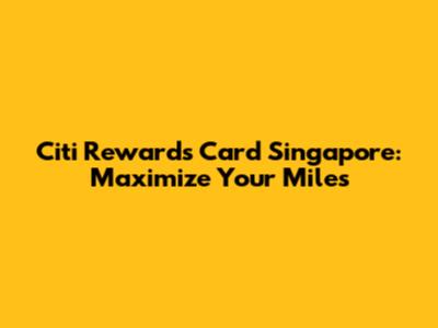 Citi Rewards Card Singapore: Maximize Your Miles