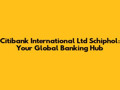 Citibank International Ltd Schiphol: Your Global Banking Hub