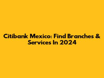 Citibank Mexico: Find Branches & Services In 2024