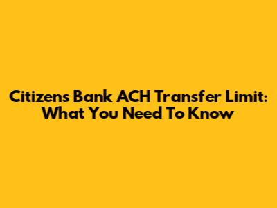 Citizens Bank ACH Transfer Limit: What You Need To Know