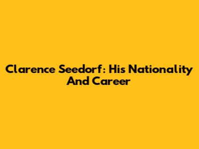Clarence Seedorf: His Nationality And Career