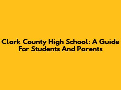 Clark County High School: A Guide For Students And Parents