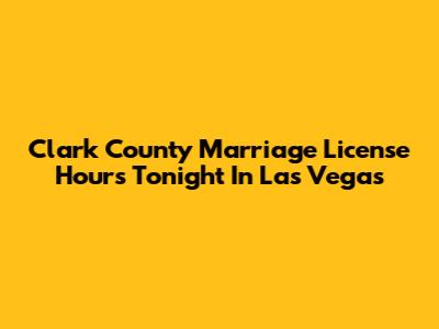 Clark County Marriage License Hours Tonight In Las Vegas