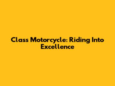 Class Motorcycle: Riding Into Excellence